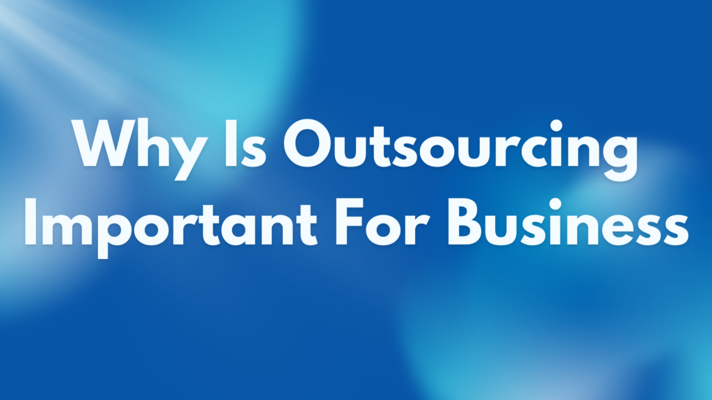 Why Is Outsourcing Important For Businesses?